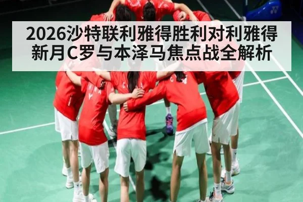 2026沙特联利雅得胜利对利雅得新月C罗与本泽马焦点战全解析
